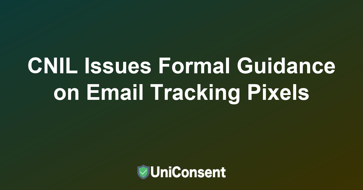 CNIL Issues Formal Guidance on Email Tracking Pixels: Email Marketing Compliance Requirements