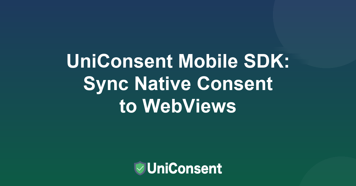 UniConsent Mobile SDK: Sync Native Consent to WebViews