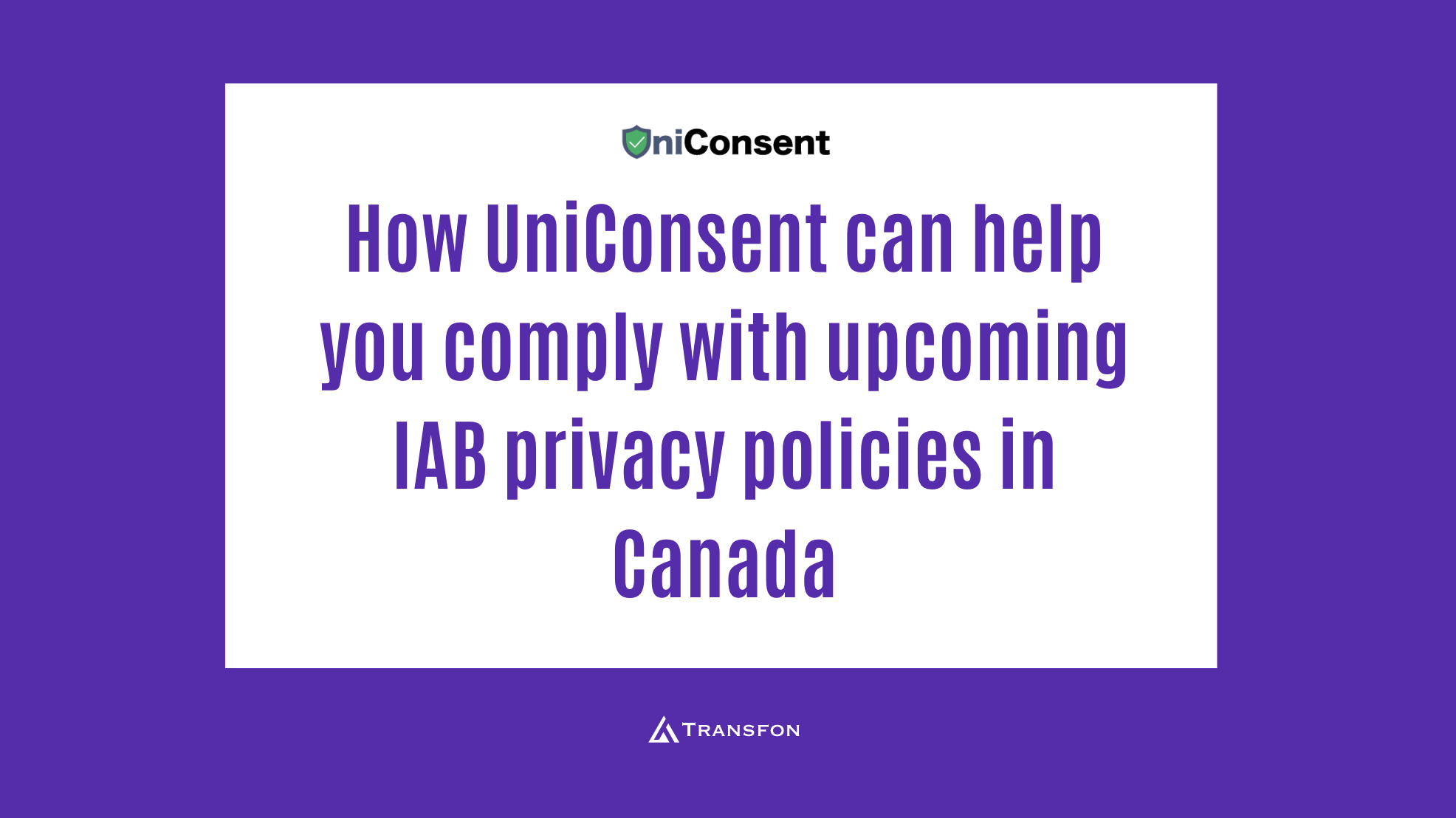 How UniConsent can help you comply with upcoming IAB privacy policies in Canada