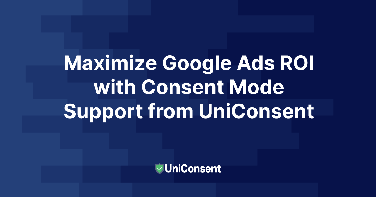 Maximize Google Ads ROI with Consent Mode Support from UniConsent