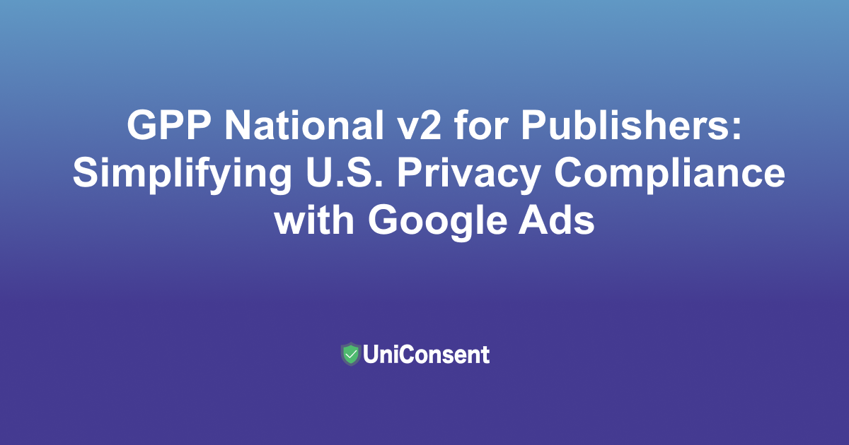 GPP National v2 for Publishers: Simplifying U.S. Privacy Compliance with Google Ads