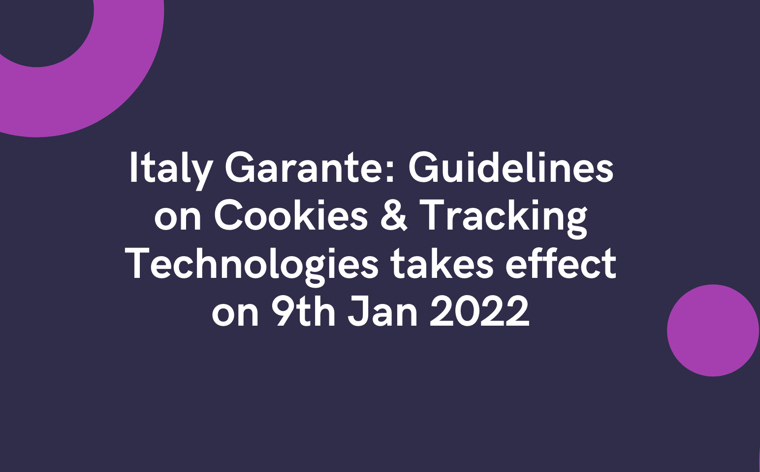 Italy Garante: Guidelines on Cookies & Tracking Technologies takes effect on 9th Jan 2022
